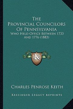 portada the provincial councilors of pennsylvania: who held office between 1733 and 1776 (1883) (en Inglés)
