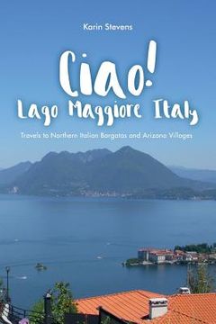 portada Ciao! Lago Maggiore, Italy: Travels to Northern Italy and Arizona Villages (en Inglés)