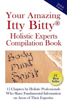 portada Your Amazing Itty Bitty(R) Holistic Experts Compilation Book: 15 Chapters by Holistic Professionals Who Share Fundamental Information on Areas of Thei