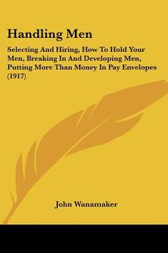 portada handling men: selecting and hiring, how to hold your men, breaking in and developing men, putting more than money in pay envelopes ( (en Inglés)