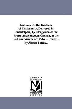 portada lectures on the evidence of christianity, delivered in philadelphia, by clergymen of the protestant episcopal church, in the fall and winter of 1853-4 (en Inglés)