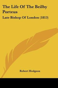 portada the life of the beilby porteus: late bishop of london (1813) (en Inglés)