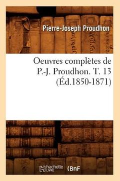 portada Oeuvres Complètes de P.-J. Proudhon. T. 13 (Éd.1850-1871) (en Francés)