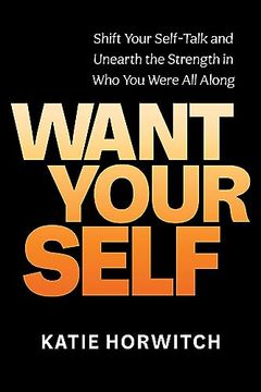 portada Want Your Self: Shift Your Self-Talk and Unearth the Strength in who you Were all Along 