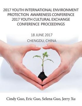 portada 2017 Youth International Environment Protection Awareness Conference 2017 Youth Cultural Exchange Conference Proceedings: 18 June 2017 Chengdu, China (en Inglés)