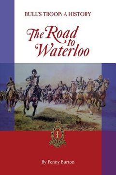 portada The Road to Waterloo: Bull's Troop - a History (en Inglés)