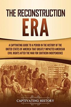 portada The Reconstruction Era: A Captivating Guide to a Period in the History of the United States of America That Greatly Impacted American Civil Rights After the war for Southern Independence (en Inglés)