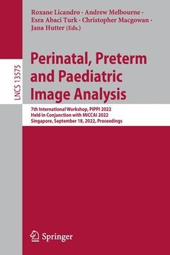 portada Perinatal, Preterm and Paediatric Image Analysis: 7th International Workshop, Pippi 2022, Held in Conjunction with Miccai 2022, Singapore, September 1 (en Inglés)