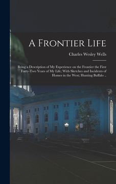 portada A Frontier Life; Being a Description of my Experience on the Frontier the First Forty-two Years of my Life; With Sketches and Incidents of Homes in th
