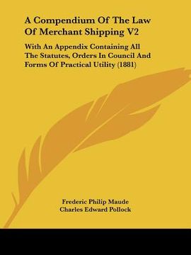 portada a   compendium of the law of merchant shipping v2: with an appendix containing all the statutes, orders in council and forms of practical utility (188