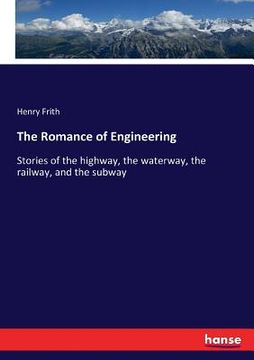 portada The Romance of Engineering: Stories of the highway, the waterway, the railway, and the subway (en Inglés)