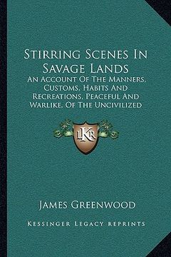 portada stirring scenes in savage lands: an account of the manners, customs, habits and recreations, peaceful and warlike, of the uncivilized world (1879) (en Inglés)