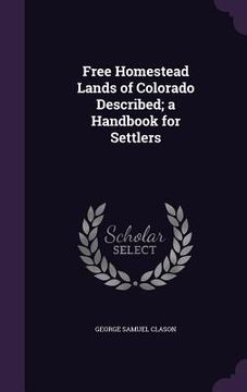 portada Free Homestead Lands of Colorado Described; a Handbook for Settlers (en Inglés)