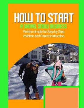 portada how to start a shovel snow business: Written simple for parent and children instruction (en Inglés)