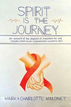 portada Spirit Is the Journey: An Account of the Diagnosis of, Treatment for, and Recovery from Acute Lymphoblastic Leukemia (ALL) (in English)
