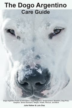 portada The Dogo Argentino Care Guide. Dogo Argentino Facts & Information: Dogo Argentino Temperament, Breeders, Dog Price, Adoption, Breed Standard, Weight, (in English)
