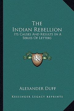 portada the indian rebellion: its causes and results in a series of letters (en Inglés)