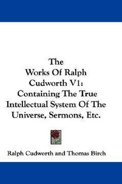 portada the works of ralph cudworth v1: containing the true intellectual system of the universe, sermons, etc. (en Inglés)