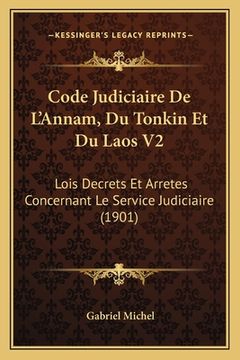 portada Code Judiciaire De L'Annam, Du Tonkin Et Du Laos V2: Lois Decrets Et Arretes Concernant Le Service Judiciaire (1901) (en Francés)