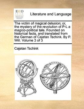 portada the victim of magical delusion; or, the mystery of the revolution of p-l a magico-political tale. founded on historical facts, and translated from the (en Inglés)