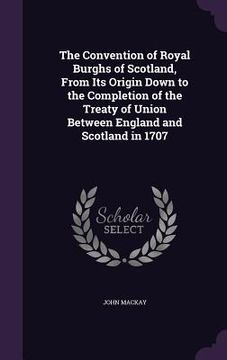 portada The Convention of Royal Burghs of Scotland, From Its Origin Down to the Completion of the Treaty of Union Between England and Scotland in 1707