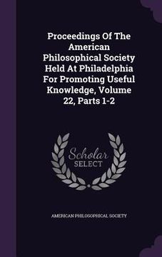 portada Proceedings Of The American Philosophical Society Held At Philadelphia For Promoting Useful Knowledge, Volume 22, Parts 1-2 (en Inglés)
