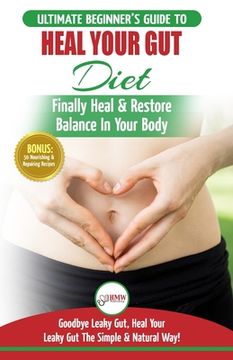 portada Heal Your Gut: The Ultimate Beginner's Heal Your Leaky Gut Diet Guide - Finally Heal & Restore Balance In Your Body + 50 Nourishing & (en Inglés)