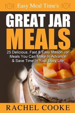 portada Easy Meal Time's GREAT JAR MEALS: 25 Delicious, Fast & Easy Mason Jar Meals You Can Make In Advance & Save Time In Your Busy Life (en Inglés)