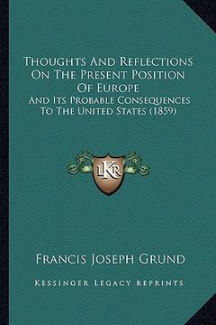 portada thoughts and reflections on the present position of europe: and its probable consequences to the united states (1859) (in English)