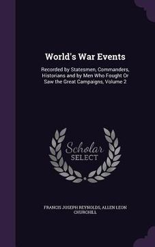 portada World's War Events: Recorded by Statesmen, Commanders, Historians and by Men Who Fought Or Saw the Great Campaigns, Volume 2 (en Inglés)