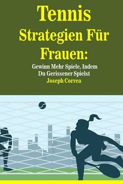 portada Tennis Strategien Für Frauen: Gewinn Mehr Spiele, Indem Du Gerissener Spielst (in German)