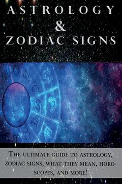 portada Astrology and Zodiac Signs: The ultimate guide to Astrology, Zodiac signs, what they mean, Horoscopes, and more! (en Inglés)