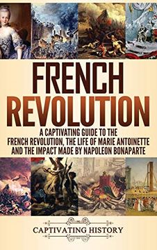 portada French Revolution: A Captivating Guide to the French Revolution, the Life of Marie Antoinette and the Impact Made by Napoleon Bonaparte (en Inglés)