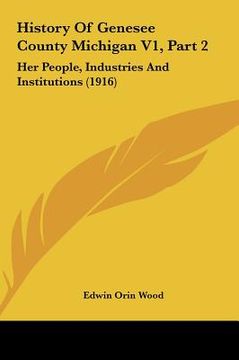 portada history of genesee county michigan v1, part 2: her people, industries and institutions (1916)