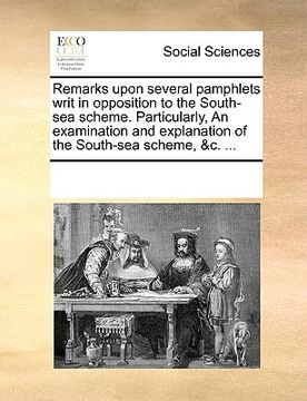 portada remarks upon several pamphlets writ in opposition to the south-sea scheme. particularly, an examination and explanation of the south-sea scheme, &c. . (en Inglés)