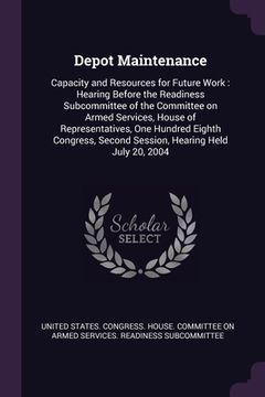 portada Depot Maintenance: Capacity and Resources for Future Work: Hearing Before the Readiness Subcommittee of the Committee on Armed Services, (en Inglés)