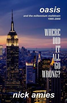 portada Where Did It All Go Wrong?: Oasis and the Millennium Meltdown 1995 - 2000 (en Inglés)