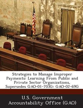 portada Strategies to Manage Improper Payments: Learning from Public and Private Sector Organizations, Supersedes Gao-01-703g: Gao-02-69g (en Inglés)