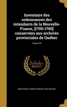 portada Inventaire des ordonnances des intendants de la Nouvelle-France, [1705-1760] conservées aux archives provinciales de Québec; Tome 3-4 (en Francés)