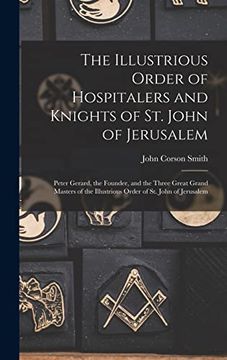 portada The Illustrious Order of Hospitalers and Knights of st. John of Jerusalem; Peter Gerard, the Founder, and the Three Great Grand Masters of the Illustrious Order of st. John of Jerusalem; (en Inglés)