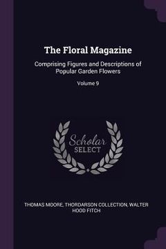 portada The Floral Magazine: Comprising Figures and Descriptions of Popular Garden Flowers; Volume 9 (en Inglés)