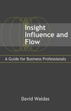 portada Insight, Influence, and Flow: A Guide for Business Professionals (en Inglés)