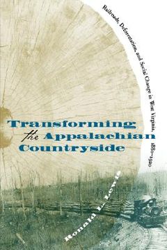 portada transforming the appalachian countryside: railroads, deforestation, and social change in west virginia, 1880-1920 (en Inglés)
