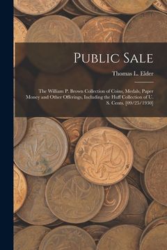 portada Public Sale: the William P. Brown Collection of Coins, Medals, Paper Money and Other Offerings, Including the Huff Collection of U. (en Inglés)