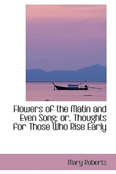 portada flowers of the matin and even song; or, thoughts for those who rise early (en Inglés)