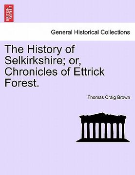 portada the history of selkirkshire; or, chronicles of ettrick forest. (en Inglés)