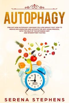 portada Autophagy: Find Out How Autophagy Can Make You Lose Weight Fast. How To Reduce Inflammation And Activate The Anti-Aging Process, (in English)