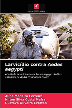 portada Larvicídio Contra Aedes Aegypti: Atividade Larvicida Contra Aedes Aegypti do Óleo Essencial de Aniba Rosaeodora Ducke (en Portugués)