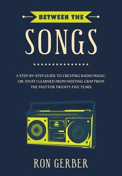 portada Between The Songs: A Step-by-Step Guide to Creating Radio Magic, or: Stuff I Learned from Hosting Crap From The Past for Twenty-Five Year (en Inglés)