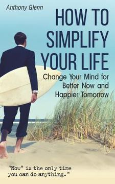 portada How to Simplify Your Life: Change Your Mind for Better Now and Happier Tomorrow